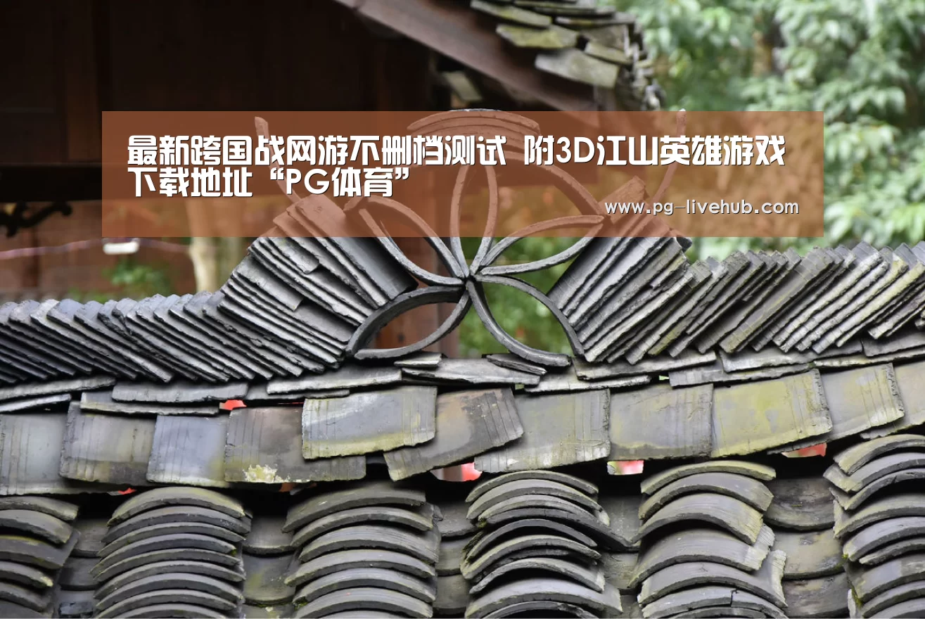 最新跨国战网游不删档测试 附3D江山英雄游戏下载地址“PG体育”(图2) PG竞猜