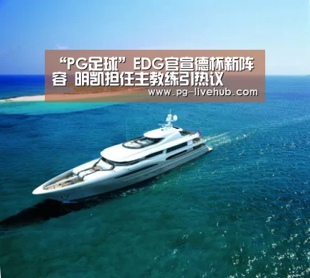 “PG足球”EDG官宣德杯新阵容 明凯担任主教练引热议(图4) PG篮球