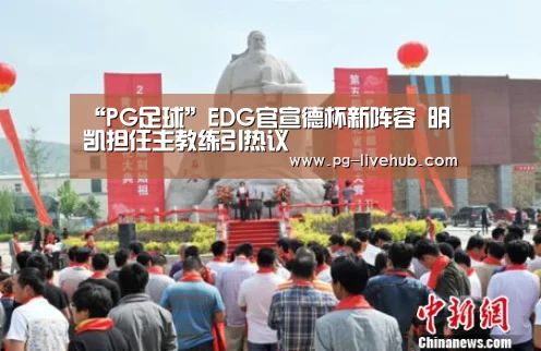 “PG足球”EDG官宣德杯新阵容 明凯担任主教练引热议(图3) PG足球