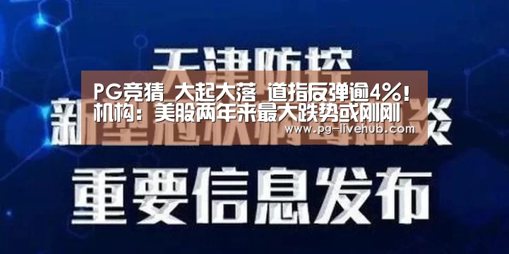 PG竞猜_大起大落 道指反弹逾4%!机构:美股两年来最大跌势或刚刚开始(图1) PG足球