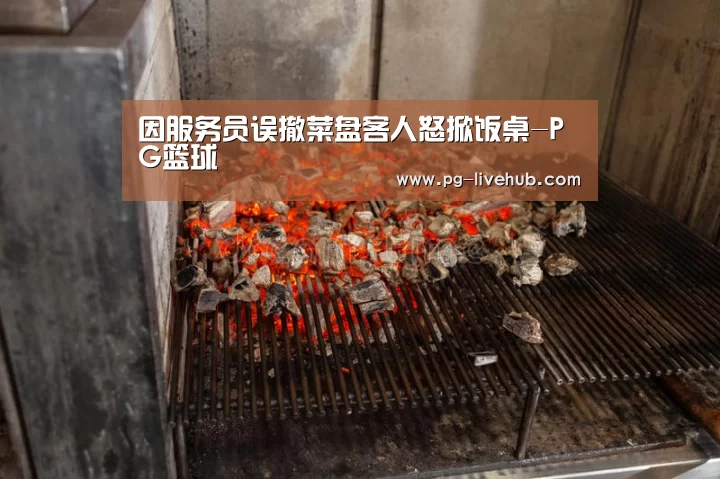 因服务员误撤菜盘客人怒掀饭桌-PG篮球(图1) PG竞猜