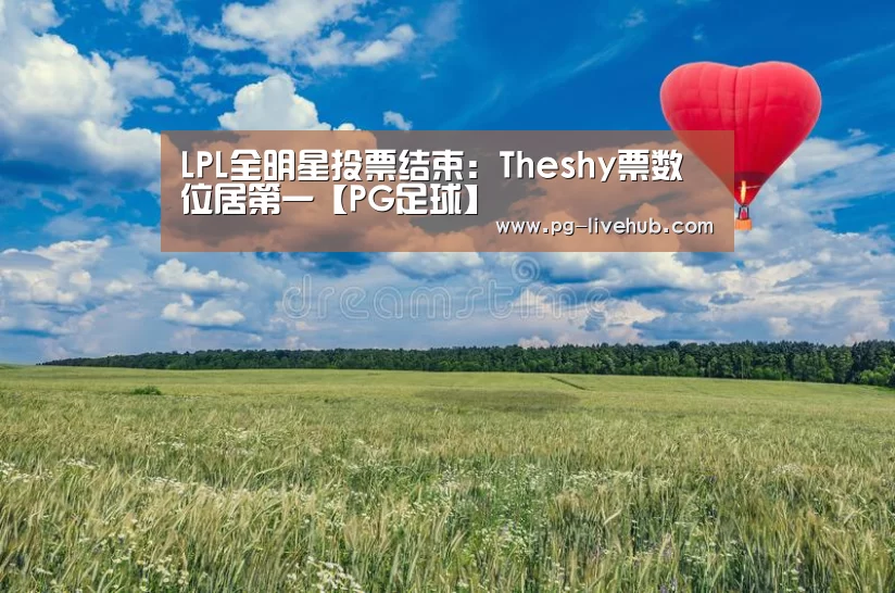 LPL全明星投票结束:Theshy票数位居第一【PG足球】(图1) PG竞猜