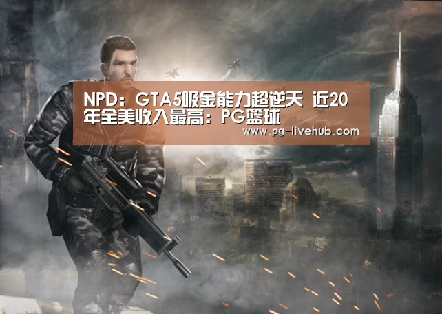 NPD:GTA5吸金能力超逆天 近20年全美收入最高:PG篮球(图2) PG体育