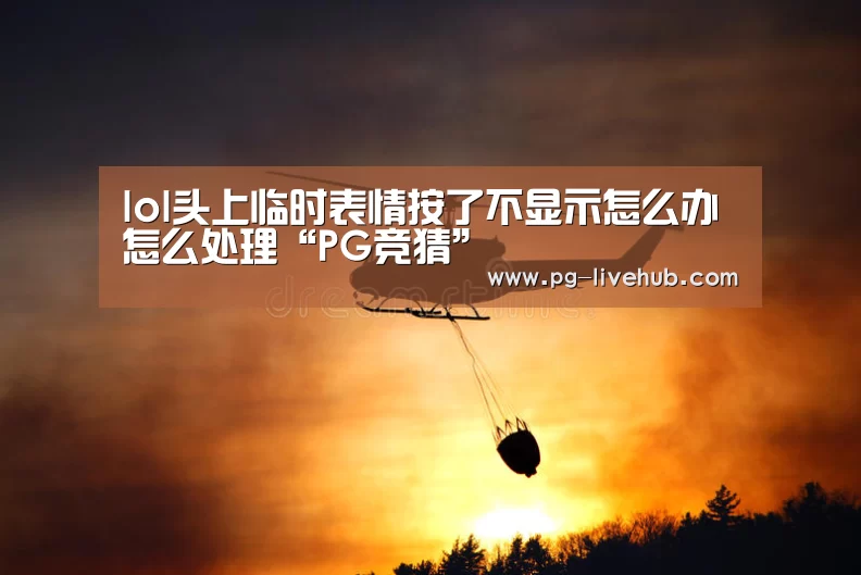 lol头上临时表情按了不显示怎么办怎么处理“PG竞猜”