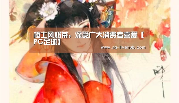 橙士风奶茶,深受广大消费者喜爱【PG足球】(图2) PG体育