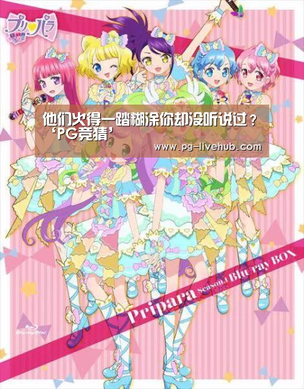 他们火得一踏糊涂你却没听说过?‘PG竞猜’(图1) PG竞猜