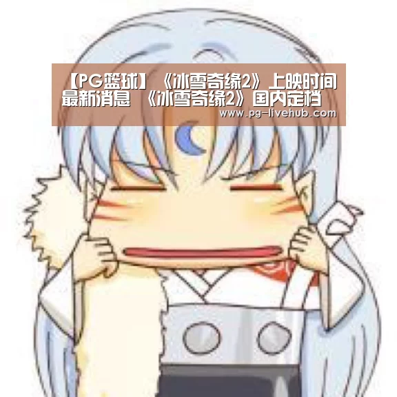 【PG篮球】《冰雪奇缘2》上映时间最新消息 《冰雪奇缘2》国内定档(图1) PG竞猜