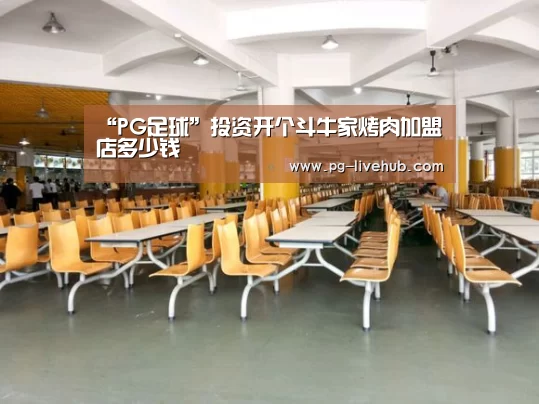 “PG足球”投资开个斗牛家烤肉加盟店多少钱(图1) PG体育